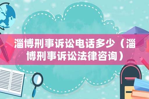 淄博刑事訴訟電話多少（淄博刑事訴訟法律咨詢）