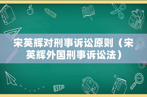 宋英輝對刑事訴訟原則（宋英輝外國刑事訴訟法）
