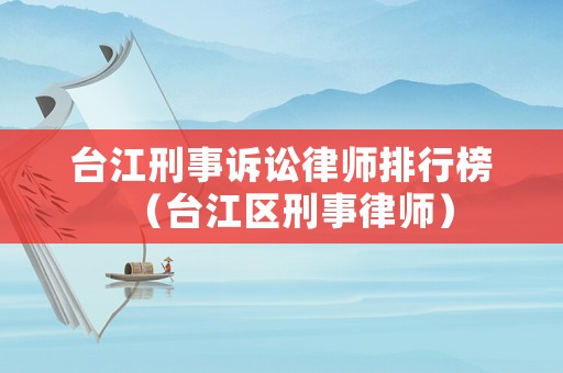 臺江刑事訴訟律師排行榜（臺江區(qū)刑事律師）