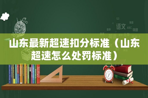 山東最新超速扣分標(biāo)準(zhǔn)（山東超速怎么處罰標(biāo)準(zhǔn)）