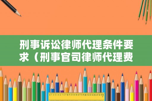 刑事訴訟律師代理?xiàng)l件要求（刑事官司律師代理費(fèi)多少錢）