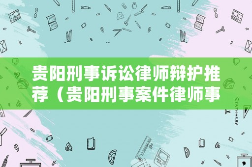 貴陽(yáng)刑事訴訟律師辯護(hù)推薦（貴陽(yáng)刑事案件律師事務(wù)所排名榜）