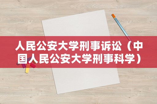 人民公安大學(xué)刑事訴訟（中國人民公安大學(xué)刑事科學(xué)）