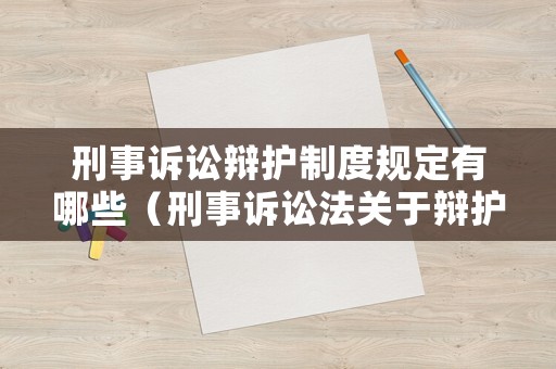 刑事訴訟辯護(hù)制度規(guī)定有哪些（刑事訴訟法關(guān)于辯護(hù)權(quán)的規(guī)定）