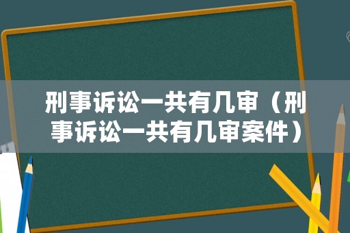 刑事訴訟一共有幾審（刑事訴訟一共有幾審案件）