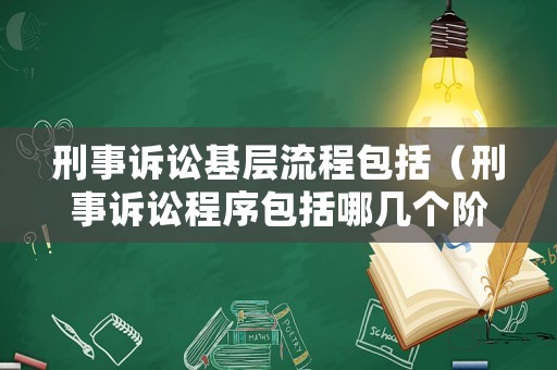 刑事訴訟基層流程包括（刑事訴訟程序包括哪幾個(gè)階段?）