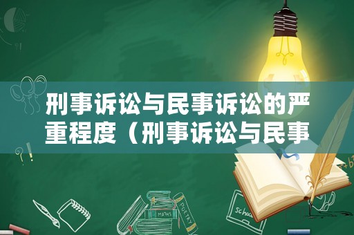 刑事訴訟與民事訴訟的嚴(yán)重程度（刑事訴訟與民事訴訟的主要區(qū)別）