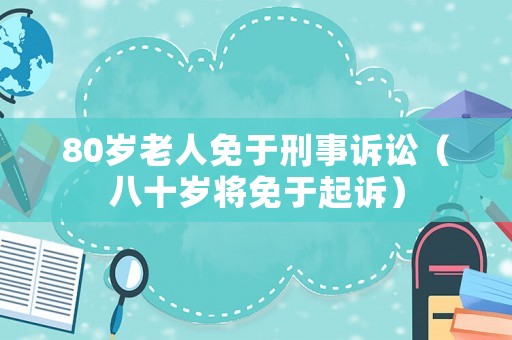 80歲老人免于刑事訴訟（八十歲將免于起訴）