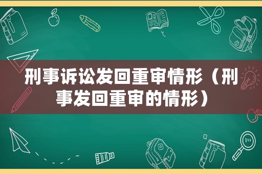 刑事訴訟發(fā)回重審情形（刑事發(fā)回重審的情形）