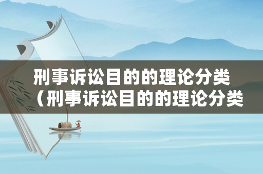 刑事訴訟目的的理論分類（刑事訴訟目的的理論分類包括）