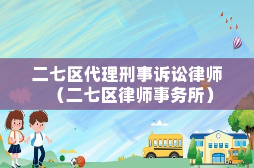 二七區(qū)代理刑事訴訟律師（二七區(qū)律師事務(wù)所）