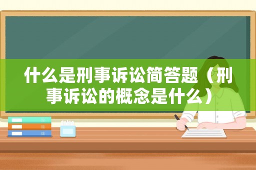 什么是刑事訴訟簡(jiǎn)答題（刑事訴訟的概念是什么）