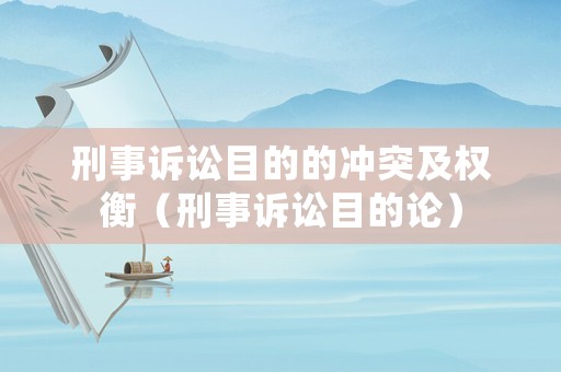 刑事訴訟目的的沖突及權(quán)衡（刑事訴訟目的論）