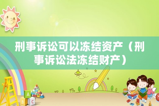 刑事訴訟可以凍結(jié)資產(chǎn)（刑事訴訟法凍結(jié)財產(chǎn)）