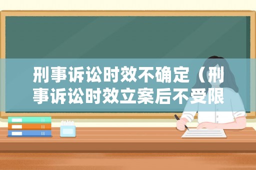 刑事訴訟時(shí)效不確定（刑事訴訟時(shí)效立案后不受限制）