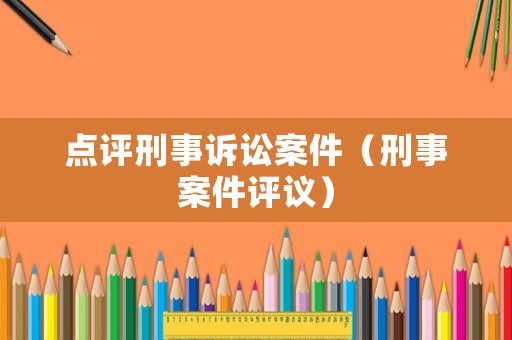 點評刑事訴訟案件（刑事案件評議）