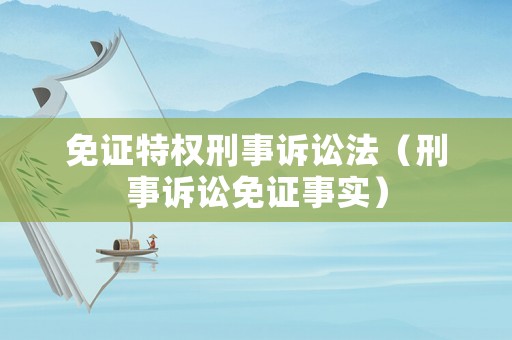 免證特權(quán)刑事訴訟法（刑事訴訟免證事實(shí)）