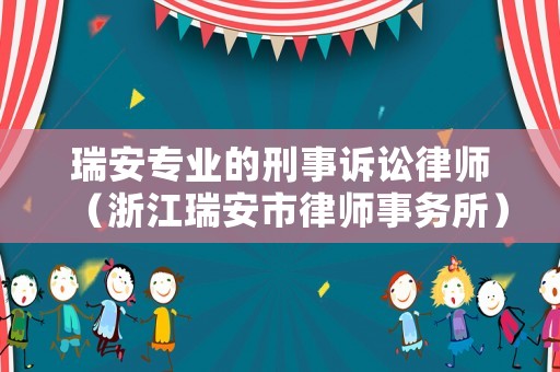瑞安專(zhuān)業(yè)的刑事訴訟律師（浙江瑞安市律師事務(wù)所）