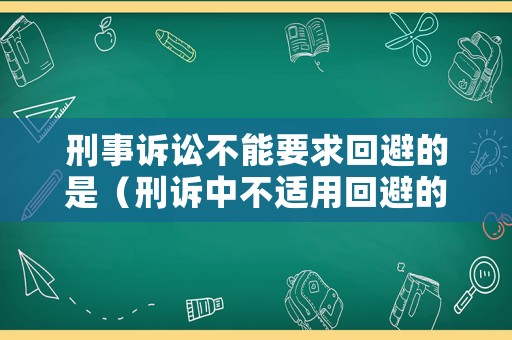 刑事訴訟不能要求回避的是（刑訴中不適用回避的人）