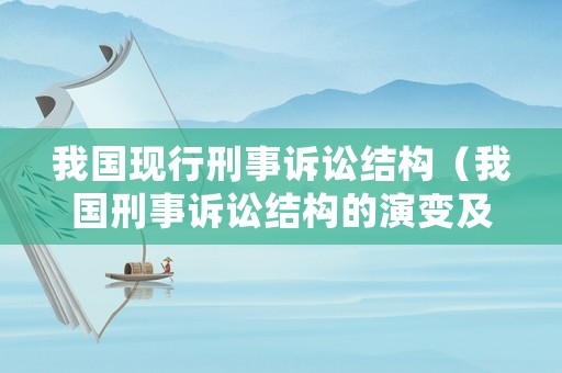 我國(guó)現(xiàn)行刑事訴訟結(jié)構(gòu)（我國(guó)刑事訴訟結(jié)構(gòu)的演變及其特征）