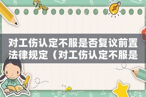 對工傷認定不服是否復議前置法律規(guī)定（對工傷認定不服是否復議前置）