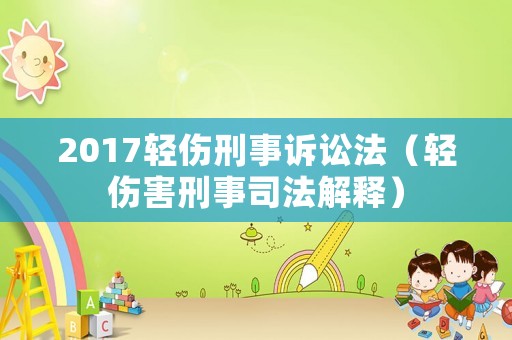 2017輕傷刑事訴訟法（輕傷害刑事司法解釋）