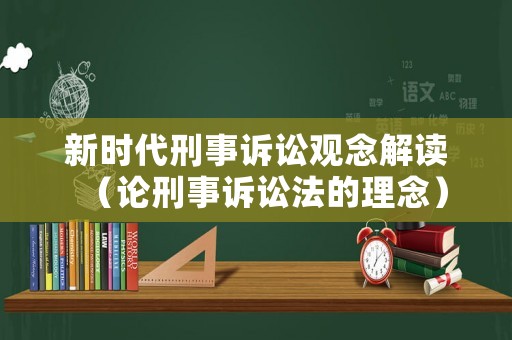 新時代刑事訴訟觀念解讀（論刑事訴訟法的理念）