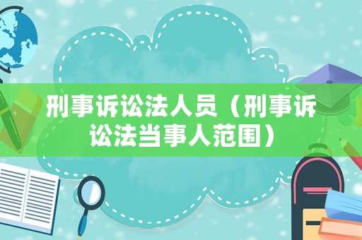 刑事訴訟法人員（刑事訴訟法當事人范圍）