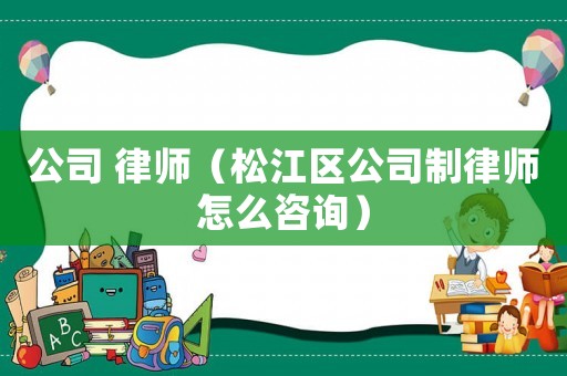 公司 律師（松江區(qū)公司制律師怎么咨詢）