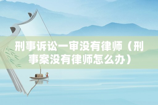 刑事訴訟一審沒有律師（刑事案沒有律師怎么辦）
