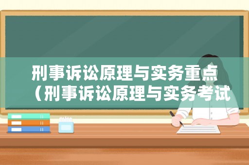 刑事訴訟原理與實務(wù)重點（刑事訴訟原理與實務(wù)考試重點）