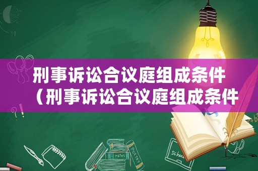刑事訴訟合議庭組成條件（刑事訴訟合議庭組成條件是什么）