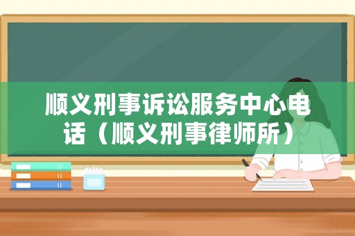 順義刑事訴訟服務(wù)中心電話（順義刑事律師所）