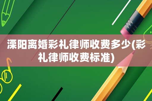 溧陽(yáng)離婚彩禮律師收費(fèi)多少(彩禮律師收費(fèi)標(biāo)準(zhǔn))