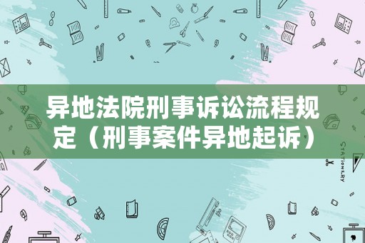 異地法院刑事訴訟流程規(guī)定（刑事案件異地起訴）