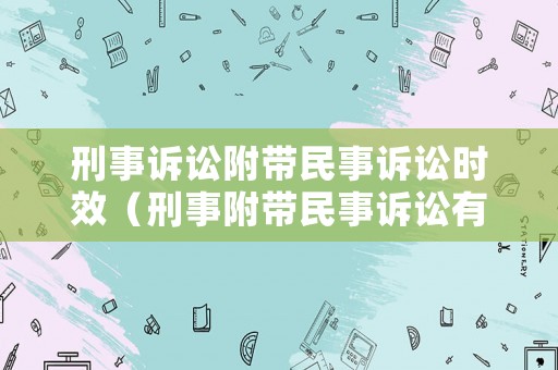 刑事訴訟附帶民事訴訟時(shí)效（刑事附帶民事訴訟有時(shí)效嗎）