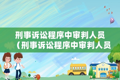 刑事訴訟程序中審判人員（刑事訴訟程序中審判人員是指）