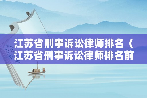 江蘇省刑事訴訟律師排名（江蘇省刑事訴訟律師排名前十）
