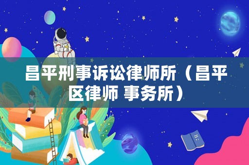 昌平刑事訴訟律師所（昌平區(qū)律師 事務(wù)所）