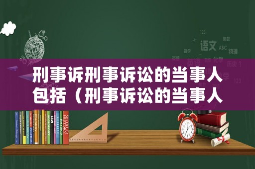 刑事訴刑事訴訟的當(dāng)事人包括（刑事訴訟的當(dāng)事人有哪些）
