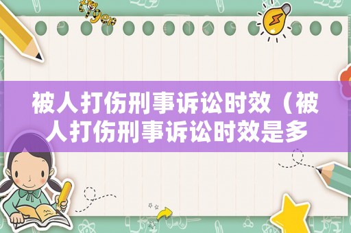 被人打傷刑事訴訟時效（被人打傷刑事訴訟時效是多久）