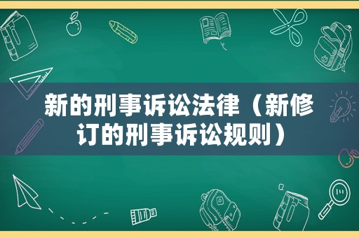 新的刑事訴訟法律（新修訂的刑事訴訟規(guī)則）