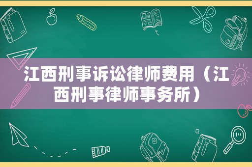 江西刑事訴訟律師費(fèi)用（江西刑事律師事務(wù)所）