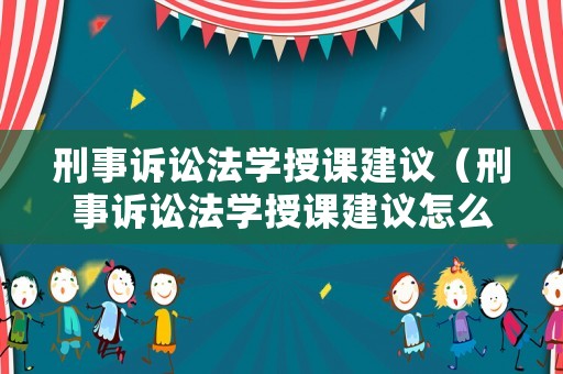 刑事訴訟法學(xué)授課建議（刑事訴訟法學(xué)授課建議怎么寫）