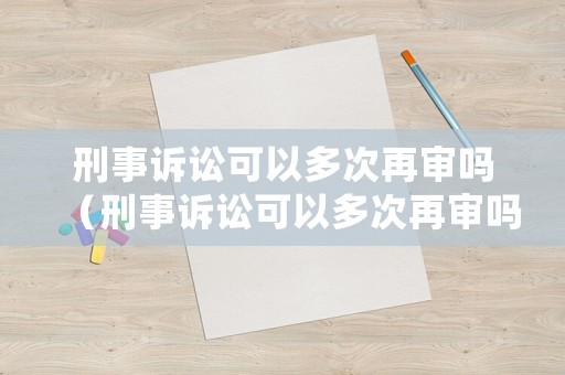 刑事訴訟可以多次再審嗎（刑事訴訟可以多次再審嗎法院）