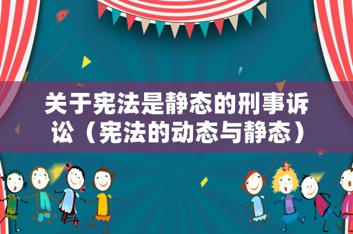 關于憲法是靜態(tài)的刑事訴訟（憲法的動態(tài)與靜態(tài)）