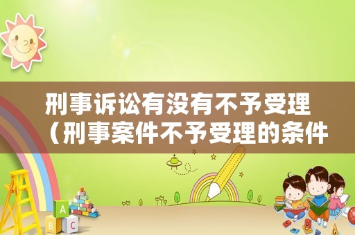 刑事訴訟有沒有不予受理（刑事案件不予受理的條件）