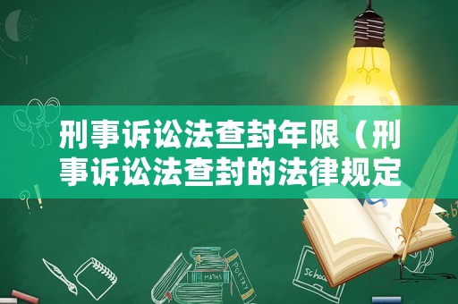刑事訴訟法查封年限（刑事訴訟法查封的法律規(guī)定）