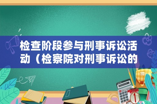 檢查階段參與刑事訴訟活動（檢察院對刑事訴訟的全過程依法進行監(jiān)督）