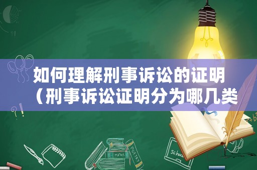 如何理解刑事訴訟的證明（刑事訴訟證明分為哪幾類）